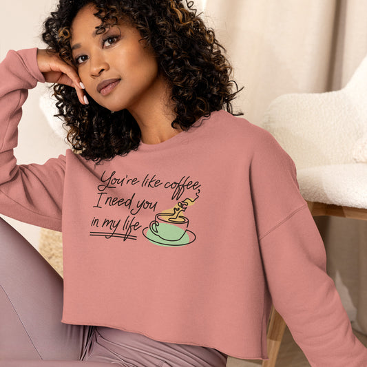 Crop Sweatshirt Womens (You're Like Coffee, I Need You In My Life - Inspiration 0018)
