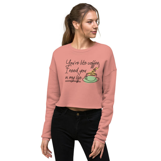 Crop Sweatshirt Womens (You're Like Coffee, I Need You In My Life - Inspiration 0018)